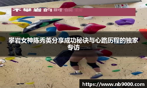 攀岩女神陈秀英分享成功秘诀与心路历程的独家专访