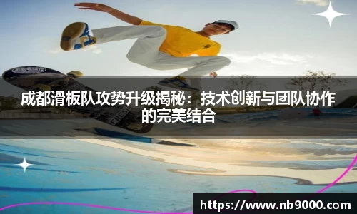 成都滑板队攻势升级揭秘：技术创新与团队协作的完美结合
