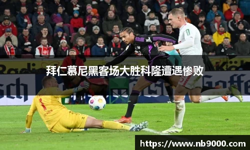 拜仁慕尼黑客场大胜科隆遭遇惨败