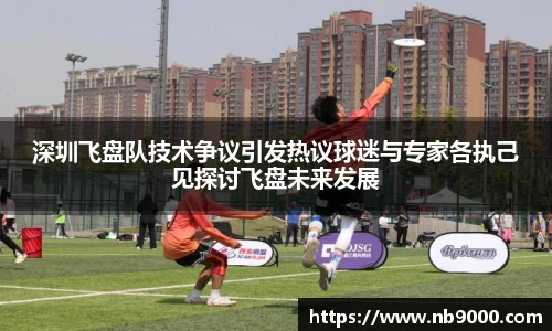 深圳飞盘队技术争议引发热议球迷与专家各执己见探讨飞盘未来发展