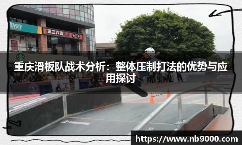 重庆滑板队战术分析：整体压制打法的优势与应用探讨