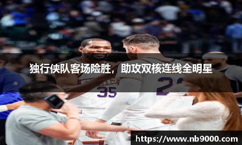 独行侠队客场险胜，助攻双核连线全明星