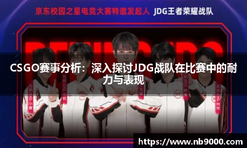 CSGO赛事分析：深入探讨JDG战队在比赛中的耐力与表现