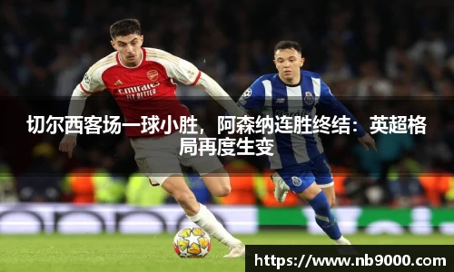 切尔西客场一球小胜，阿森纳连胜终结：英超格局再度生变