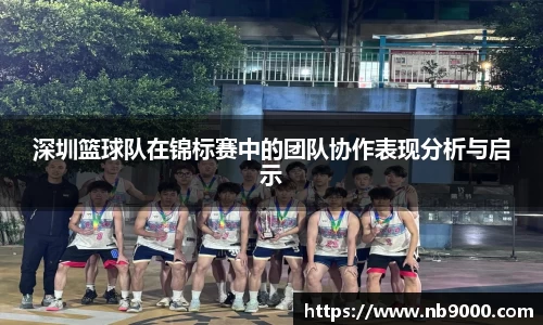 深圳篮球队在锦标赛中的团队协作表现分析与启示