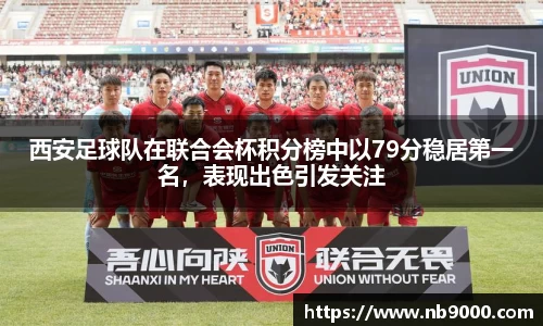 西安足球队在联合会杯积分榜中以79分稳居第一名，表现出色引发关注