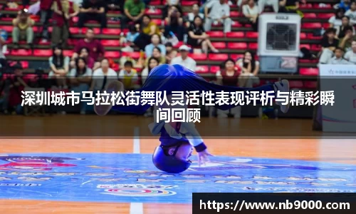 深圳城市马拉松街舞队灵活性表现评析与精彩瞬间回顾