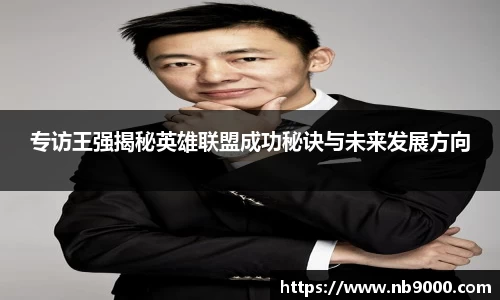 专访王强揭秘英雄联盟成功秘诀与未来发展方向