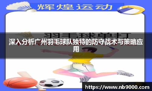 深入分析广州羽毛球队独特的防守战术与策略应用