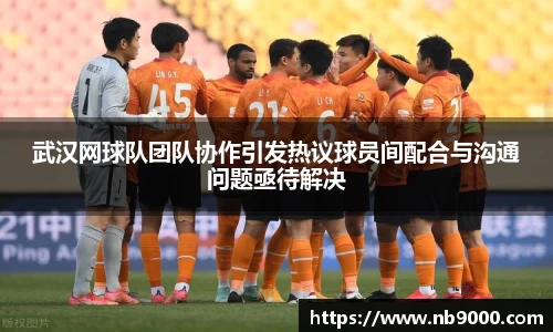 武汉网球队团队协作引发热议球员间配合与沟通问题亟待解决