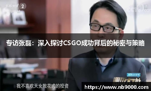 专访张磊：深入探讨CSGO成功背后的秘密与策略