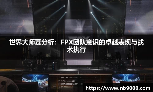 世界大师赛分析：FPX团队意识的卓越表现与战术执行